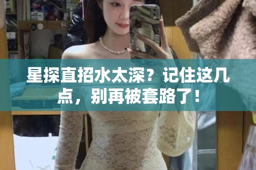 全国星探直招水太深？记住这几点，别再被套路了！